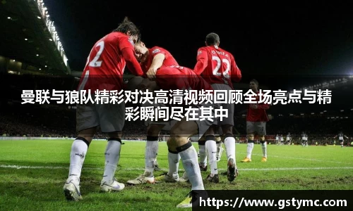曼联与狼队精彩对决高清视频回顾全场亮点与精彩瞬间尽在其中