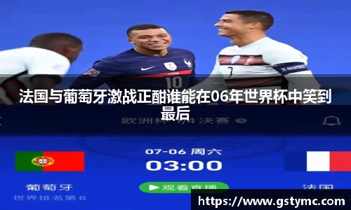 法国与葡萄牙激战正酣谁能在06年世界杯中笑到最后