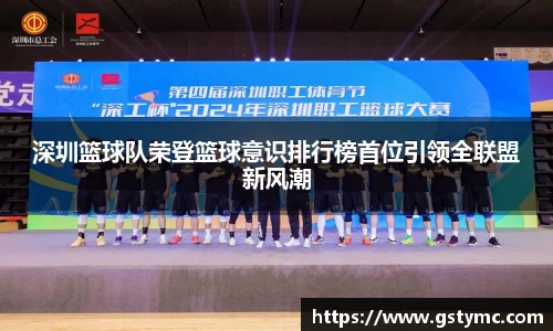 深圳篮球队荣登篮球意识排行榜首位引领全联盟新风潮