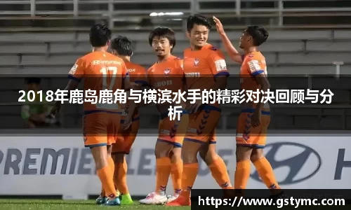 2018年鹿岛鹿角与横滨水手的精彩对决回顾与分析